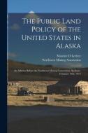 The Public Land Policy Of The United States In Alaska di Leehey Maurice D Leehey edito da Legare Street Press