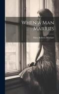 When a Man Marries di Mary Roberts Rinehart edito da LEGARE STREET PR