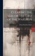 Clearing the Seas or The Last of the Warships di Donal Hamilton Haines edito da LEGARE STREET PR