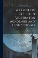 A Complete Course in Algebra for Academies and High Schools di Webster Wells edito da LEGARE STREET PR