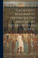Catalogue raisonné et historique des antiquitiés découvertes en Egypte di Anonymous edito da LEGARE STREET PR