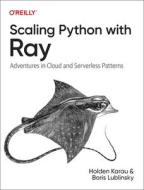 Scaling Python with Ray: Exploring Actors, Distributed Data, and Friends in Serverless and Cloud Environments di Holden Karau, Boris Lublinsky edito da OREILLY MEDIA