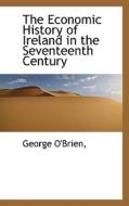 The Economic History Of Ireland In The Seventeenth Century di George O'Brien edito da Bibliolife