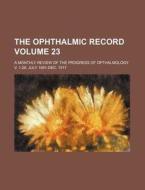 The Ophthalmic Record Volume 23; A Monthly Review of the Progress of Opthalmology. V. 1-26, July 1891-Dec. 1917 di Books Group edito da Rarebooksclub.com
