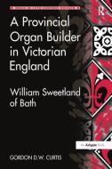 A Provincial Organ Builder in Victorian England di Gordon D.W. Curtis edito da Taylor & Francis Ltd