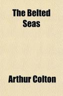 The Belted Seas di Arthur Colton edito da General Books