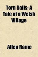 Torn Sails; A Tale Of A Welsh Village di Allen Raine edito da General Books