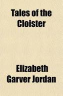 Tales Of The Cloister di Elizabeth Garver Jordan edito da General Books