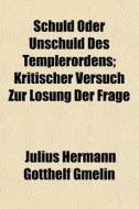 Schuld Oder Unschuld Des Templerordens; Kritischer Versuch Zur Lsung Der Frage di Julius Hermann Gotthelf Gmelin edito da General Books