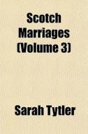 Scotch Marriages Volume 3 di Sarah Tytler edito da General Books