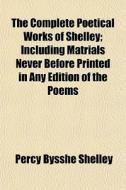 The Complete Poetical Works Of Shelley; di Percy Bysshe Shelley edito da General Books