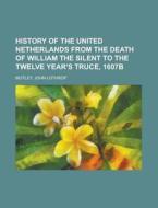History Of The United Netherlands From The Death Of William The Silent To The Twelve Year's Truce, 1607b di John Lothrop Motley edito da General Books Llc