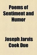 Poems Of Sentiment And Humor di Joseph Jarvis Cook Due edito da General Books Llc