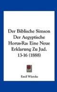 Der Biblische Simson Der Aegyptische Horus-Ra: Eine Neue Erklarung Zu Jud. 13-16 (1888) di Emil Wietzke edito da Kessinger Publishing