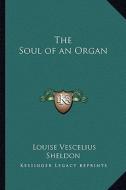 The Soul of an Organ di Louise Vescelius Sheldon edito da Kessinger Publishing