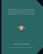 What Actual Life Demands for the Solution of Social Problems and Social Needs di Rudolf Steiner edito da Kessinger Publishing