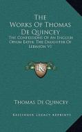 The Works of Thomas de Quincey: The Confessions of an English Opium Eater; The Daughter of Lebanon V1 di Thomas de Quincey edito da Kessinger Publishing