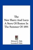 The New Harry and Lucy: A Story of Boston in the Summer of 1891 di Edward E. Hale, Lucretia P. Hale edito da Kessinger Publishing