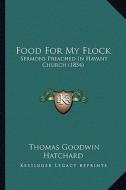 Food for My Flock: Sermons Preached in Havant Church (1854) di Thomas Goodwin Hatchard edito da Kessinger Publishing