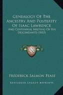 Genealogy of the Ancestry and Posterity of Isaac Lawrence: And Centennial Meeting of His Descendants (1853) di Frederick Salmon Pease edito da Kessinger Publishing