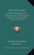 Institucion Christiana V3: O Explicacion de Las Quatro Partes de La Doctrina Christiana (1799) di Pierre Sebastien Gourlin edito da Kessinger Publishing