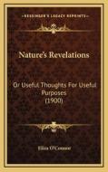 Nature's Revelations: Or Useful Thoughts for Useful Purposes (1900) di Eliza O'Connor edito da Kessinger Publishing