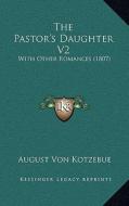 The Pastor's Daughter V2: With Other Romances (1807) di August Von Kotzebue edito da Kessinger Publishing