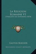 La Religion Romaine V1: D'Auguste Aux Antonins (1874) di Gaston Boissier edito da Kessinger Publishing