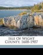 Isle Of Wight County. 1608-1907 edito da Nabu Press