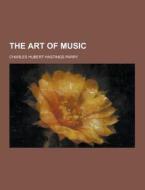 The Art Of Music di Charles Hubert Hastings Parry edito da Theclassics.us