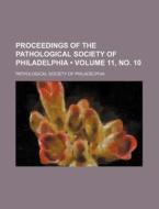 Proceedings Of The Pathological Society Of Philadelphia (volume 11, No. 10) di Pathological Society of Philadelphia edito da General Books Llc