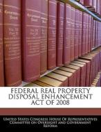 Federal Real Property Disposal Enhancement Act Of 2008 edito da Bibliogov