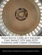 Ryan White Care Act: Factors That Impact Hiv And Aids Funding And Client Coverage edito da Bibliogov