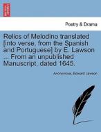Relics of Melodino translated [into verse, from the Spanish and Portuguese] by E. Lawson ... From an unpublished Manuscr di Anonymous, Edward Lawson edito da British Library, Historical Print Editions