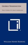 George Washington: True Stories of Great Americans di William Henry Rideing edito da Literary Licensing, LLC