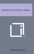 Maker of Modern Arabia di Ameen Rihani edito da Literary Licensing, LLC