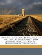 Historia Critica Regum Hungariae. [42 Vols. in 41 PT. Vols. 7 and 21 Were Apparently Omitted from the Numeration in This Edition].... di Istvan Katona edito da Nabu Press