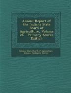 Annual Report of the Indiana State Board of Agriculture, Volume 26 edito da Nabu Press