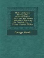 Modern Pilgrims: Showing the Improvements in Travel, and the Newest Methods of Reaching the Celestial City ... di George Wood edito da Nabu Press