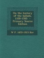 On the History of the Ballads, 1100-1500 - Primary Source Edition di W. P. 1855-1923 Ker edito da Nabu Press
