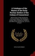 A Catalogue Of The Names Of The Early Puritan Settlers Of The Colony Of Connecticut, With The Time Of Their Arrival In The Country And Colony, Their S di R R 1785-1868 Hinman edito da Andesite Press