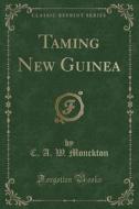 Taming New Guinea (classic Reprint) di C A W Monckton edito da Forgotten Books