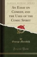 An Essay On Comedy, And The Uses Of The Comic Spirit (classic Reprint) di George Meredith edito da Forgotten Books