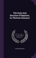 The Duty And Doctrine Of Baptism, In Thirteen Sermons di Thomas Bradbury edito da Palala Press