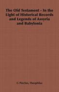 The Old Testament - In the Light of Historical Records and Legends of Assyria and Babylonia di Theophilus G. Pinches edito da Home Farm Books