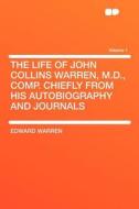 The Life of John Collins Warren, M.D., Comp. Chiefly From His Autobiography and Journals Volume 1 di Edward Warren edito da HardPress Publishing