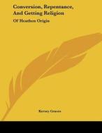 Conversion, Repentance, and Getting Religion: Of Heathen Origin di Kersey Graves edito da Kessinger Publishing