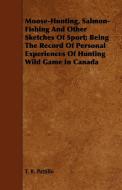 Moose-Hunting, Salmon-Fishing And Other Sketches Of Sport; Being The Record Of Personal Experiences Of Hunting Wild Game di T. R. Pattillo edito da Gallaher Press
