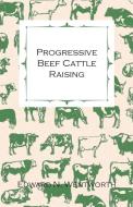 Progressive Beef Cattle Raising di Edward N. Wentworth edito da Blunt Press