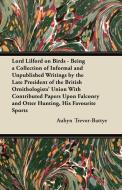Lord Lilford on Birds - Being a Collection of Informal and Unpublished Writings by the Late President of the British Orn di Aubyn Trevor-Battye edito da Kirk Press